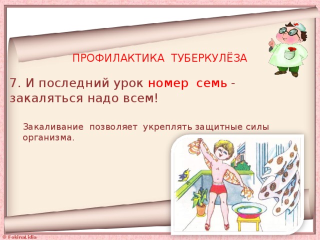 ПРОФИЛАКТИКА ТУБЕРКУЛЁЗА 7. И последний урок номер семь - закаляться надо всем! Закаливание позволяет укреплять защитные силы организма. 