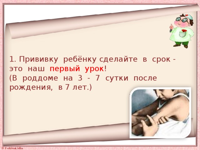 1. Прививку ребёнку сделайте в срок - это наш первый урок !  (В роддоме на 3 - 7 сутки после рождения, в 7 лет.) 