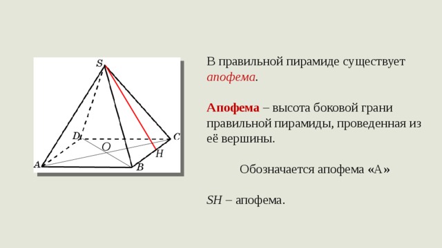 В правильной пирамиде существует апофема .  Апофема – высота боковой грани правильной пирамиды, проведенная из её вершины.     Обозначается апофема «А»  SH – апофема. O H 