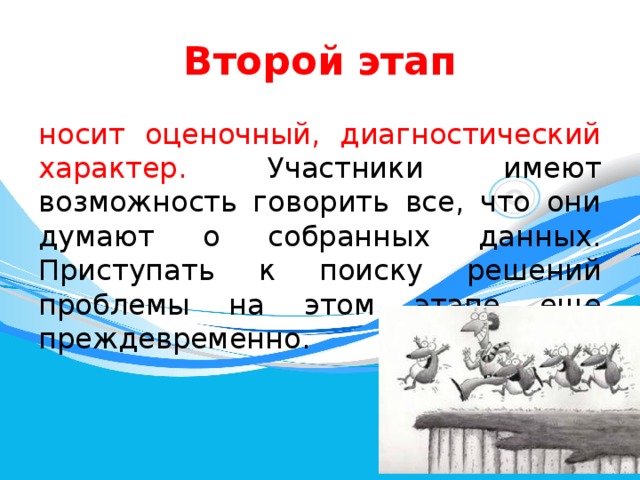 Второй  этап носит оценочный, диагностический характер. Участники имеют возможность говорить все, что они думают о собранных данных. Приступать к поиску решений проблемы на этом этапе еще преждевременно. 