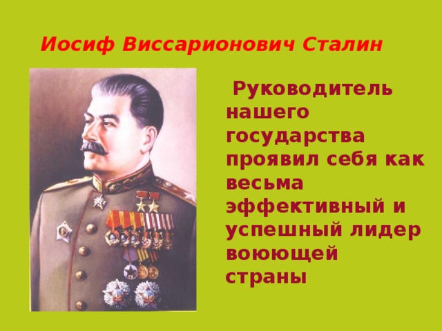  Иосиф Виссарионович Сталин    Руководитель нашего государства проявил себя как весьма эффективный и успешный лидер воюющей страны 