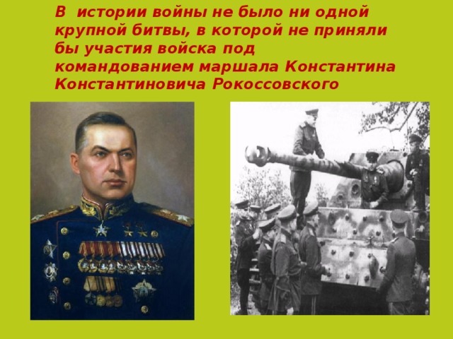 В истории войны не было ни одной крупной битвы, в которой не приняли бы участия войска под командованием маршала Константина Константиновича Рокоссовского   