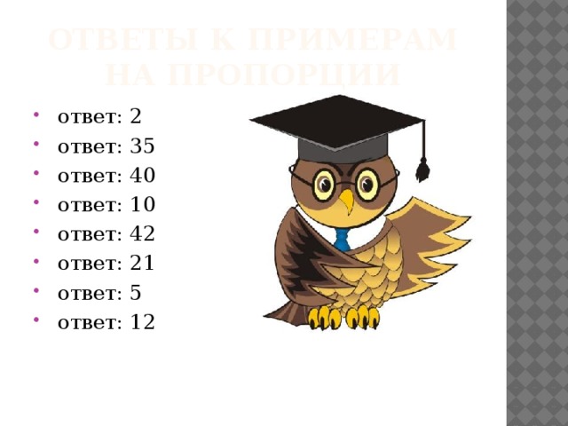 Ответы к примерам на пропорции  ответ: 2  ответ: 35  ответ: 40  ответ: 10  ответ: 42  ответ: 21  ответ: 5  ответ: 12 