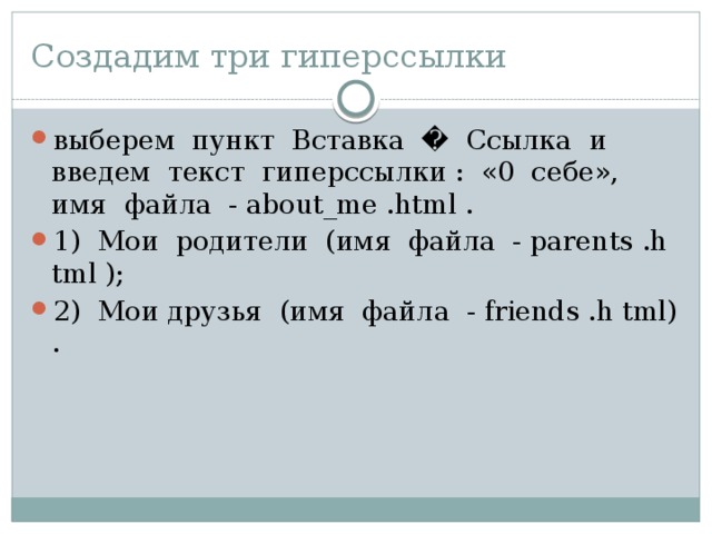 Создадим три гиперссылки выберем пункт Вставка � Ссылка и введем текст гипер­ссылки : «0 себе», имя файла - about_me .html . 1) Мои родители (имя файла - parents .h tml ); 2) Мои друзья (имя файла - friends .h tml) . 