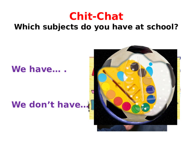 Chit-Chat  Which subjects do you have at school? We have… . We don’t have… . 