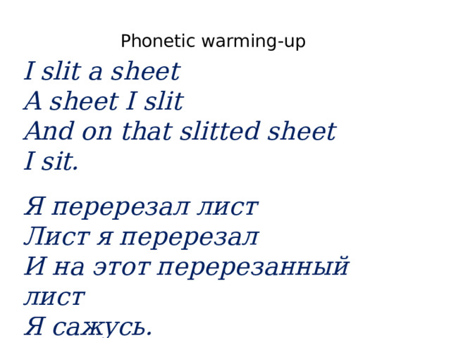 Phonetic  warming-up I slit a sheet A sheet I slit And on that slitted sheet I sit.  Я перерезал лист Лист я перерезал И на этот перерезанный лист Я сажусь. 