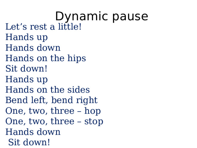 Dynamic pause Let’s rest a little! Hands up Hands down Hands on the hips Sit down! Hands up Hands on the sides Bend left, bend right One, two, three – hop One, two, three – stop Hands down  Sit down! 