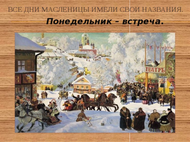 Все дни масленицы имели свои названия.  Понедельник – встреча .  