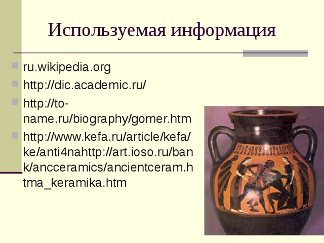 Используемая информация ru.wikipedia.org http://dic.academic.ru/ http://to-name.ru/biography/gomer.htm http://www.kefa.ru/article/kefa/ke/anti4nahttp://art.ioso.ru/bank/ancceramics/ancientceram.htma_keramika.htm 