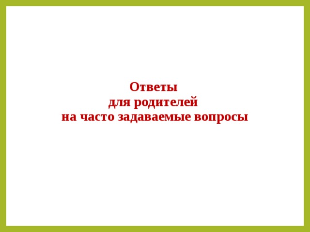 Ответы  для родителей  на часто задаваемые вопросы  