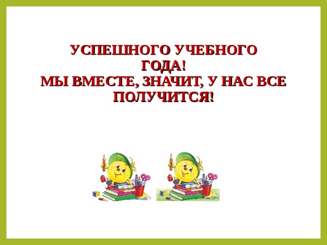 УСПЕШНОГО УЧЕБНОГО  ГОДА!  МЫ ВМЕСТЕ, ЗНАЧИТ, У НАС ВСЕ ПОЛУЧИТСЯ!   