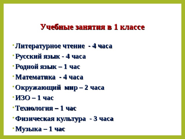 Учебные занятия в 1 классе Литературное чтение - 4 часа Русский язык - 4 часа Родной язык – 1 час Математика - 4 часа Окружающий мир – 2 часа ИЗО – 1 час Технология – 1 час Физическая культура - 3 часа Музыка – 1 час    