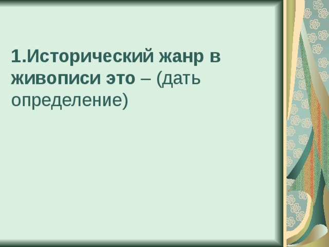 1.Исторический жанр в живописи это – (дать определение)