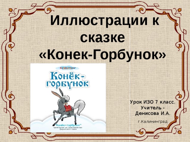 Иллюстрации к сказке «Конек-Горбунок»   Урок ИЗО 7 класс. Учитель - Денисова И.А. г.Калининград    