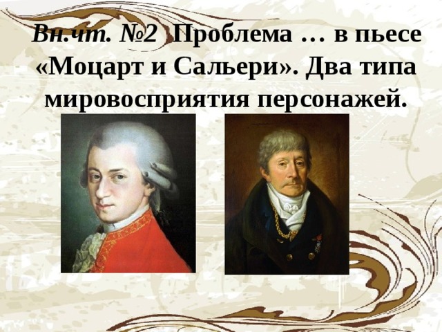 Вн.чт. №2 Проблема … в пьесе «Моцарт и Сальери». Два типа мировосприятия персонажей.
