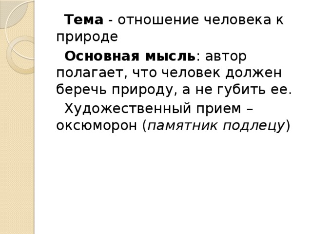 Тема - отношение человека к природе  Основная мысль : автор полагает, что человек должен беречь природу, а не губить ее.  Художественный прием – оксюморон ( памятник подлецу )