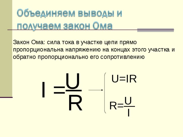 Закон Ома: сила тока в участке цепи прямо пропорциональна напряжению на концах этого участка и обратно пропорционально его сопротивлению U  U=IR I =─ R U R= — I 