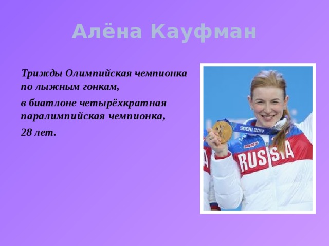 Алёна Кауфман Трижды Олимпийская чемпионка по лыжным гонкам, в биатлоне ч етырёхкратная паралимпийская чемпионка,  28 лет.