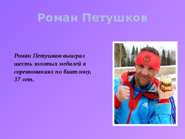 Роман Петушков Роман Петушков выиграл шесть золотых медалей в соревнованиях по биатлону, 37 лет.