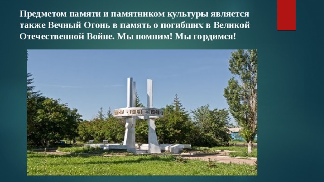 Предметом памяти и памятником культуры является также Вечный Огонь в память о погибших в Великой Отечественной Войне. Мы помним! Мы гордимся! 