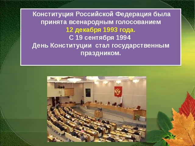 Конституция Российской Федерация была принята всенародным голосованием 12 декабря 1993 года. С 19 сентября 1994 День Конституции стал государственным праздником.  