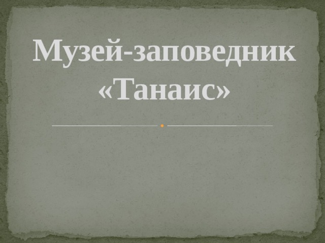 Музей-заповедник «Танаис» 