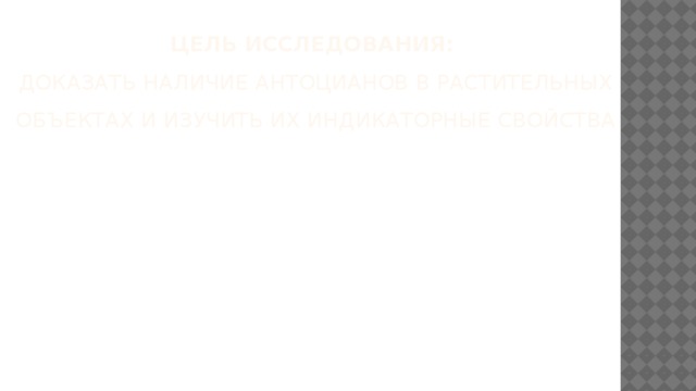 Цель исследования:  доказать наличие антоцианов в растительных объектах и изучить их индикаторные свойства   