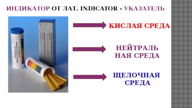 ИНДИКАТОР ОТ ЛАТ. INDICATOR - УКАЗАТЕЛЬ КИСЛАЯ  СРЕДА НЕЙТРАЛЬНАЯ СРЕДА ЩЕЛОЧНАЯ СРЕДА 