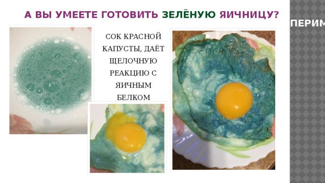 А ВЫ УМЕЕТЕ ГОТОВИТЬ ЗЕЛЁНУЮ ЯИЧНИЦУ? ЭКСПЕРИМЕНТ СОК КРАСНОЙ КАПУСТЫ, ДАЁТ ЩЕЛОЧНУЮ РЕАКЦИЮ С ЯИЧНЫМ БЕЛКОМ 