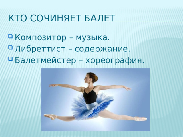 Кто сочиняет балет Композитор – музыка. Либреттист – содержание. Балетмейстер – хореография. 