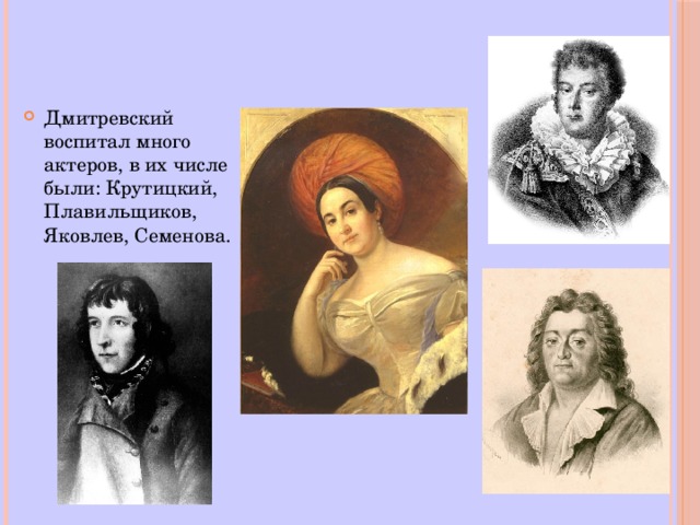 Дмитревский воспитал много актеров, в их числе были: Крутицкий, Плавильщиков, Яковлев, Семенова. 