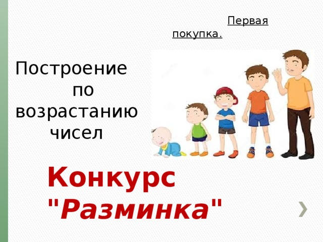  Первая покупка. Построение  по  возрастанию  чисел Конкурс 