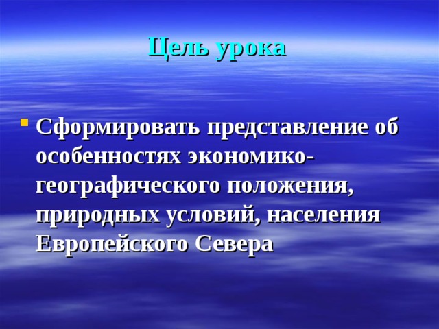 Цель урока Сформировать представление об особенностях экономико-географического положения, природных условий, населения Европейского Севера 