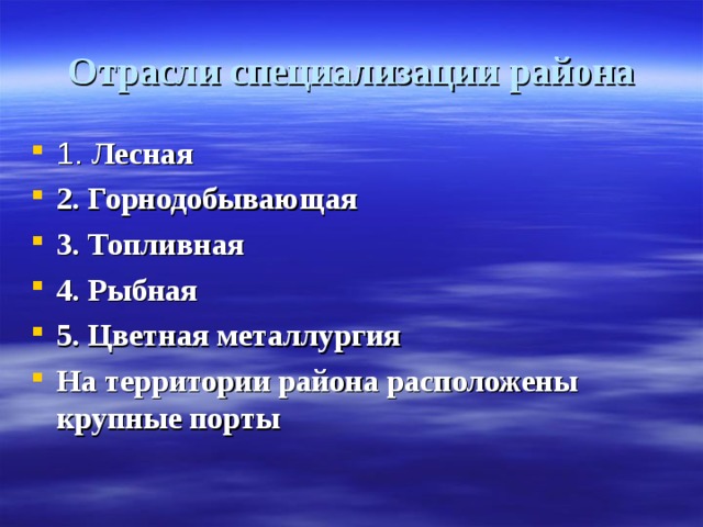 Отрасли специализации района 1. Лесная 2. Горнодобывающая 3. Топливная 4. Рыбная 5. Цветная металлургия На территории района расположены крупные порты 