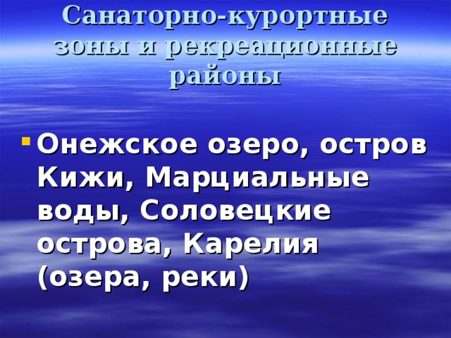 Санаторно-курортные зоны и рекреационные районы  Онежское озеро, остров Кижи, Марциальные воды, Соловецкие острова, Карелия (озера, реки) 