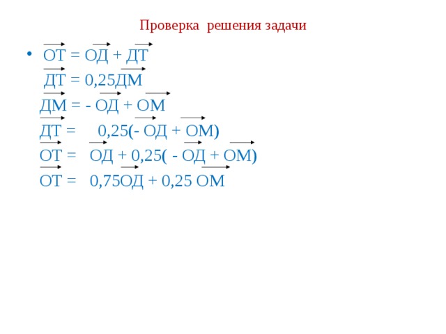 Проверка решения задачи ОТ = ОД + ДТ  ДТ = 0,25ДМ  ДМ = - ОД + ОМ  ДТ = 0,25(- ОД + ОМ)  ОТ = ОД + 0,25( - ОД + ОМ)  ОТ = 0,75ОД + 0,25 ОМ 