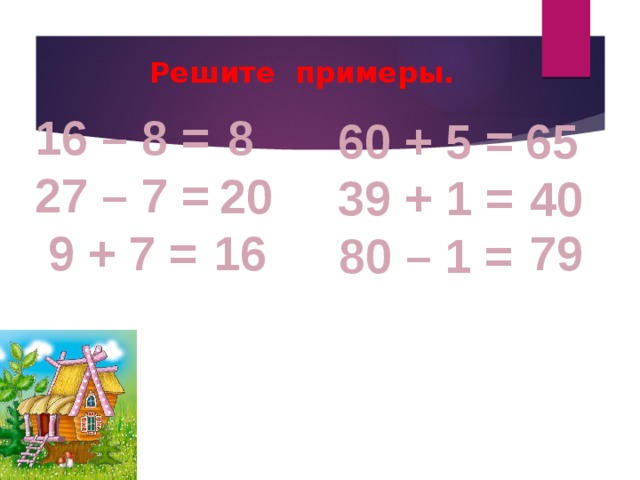 Решите примеры. 16 – 8 = 8 27 – 7 = 9 + 7 = 60 + 5 = 65 39 + 1 = 80 – 1 = 20 40 16 79 
