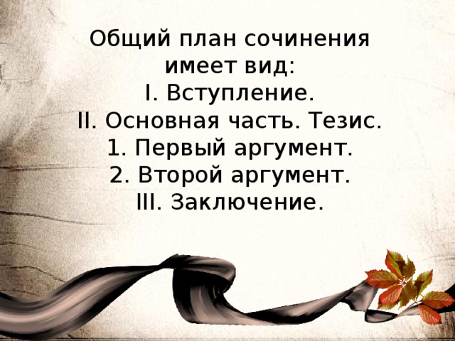 Общий план сочинения имеет вид: I. Вступление. II. Основная часть. Тезис. 1. Первый аргумент. 2. Второй аргумент. III. Заключение. 