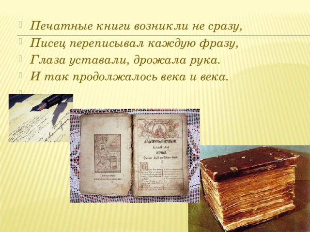 Печатные книги возникли не сразу, Писец переписывал каждую фразу, Глаза уставали, дрожала рука. И так продолжалось века и века.   