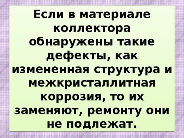 Если в материале коллектора обнаружены такие дефекты, как измененная структура и межкристаллитная коррозия, то их заменяют, ремонту они не подлежат. 