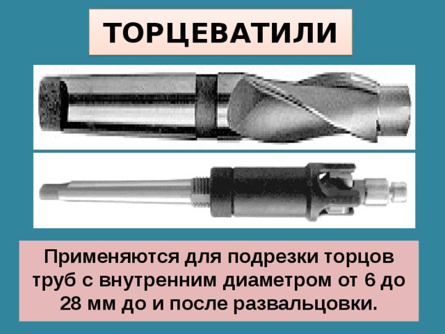 ТОРЦЕВАТИЛИ Применяются для подрезки торцов труб с внутренним диаметром от 6 до 28 мм до и после развальцовки. 
