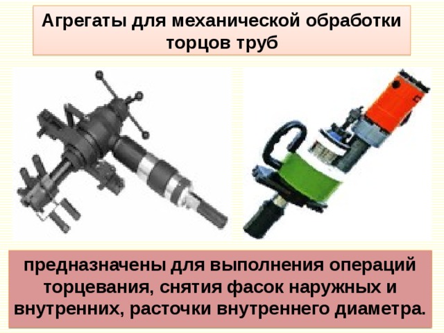 Агрегаты для механической обработки торцов труб предназначены для выполнения операций торцевания, снятия фасок наружных и внутренних, расточки внутреннего диаметра. 