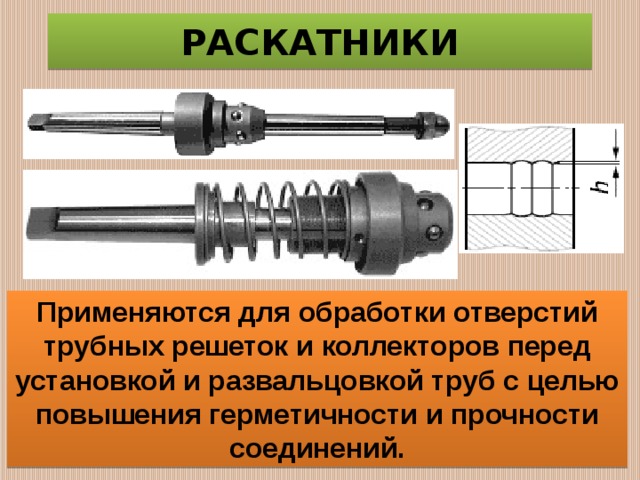 РАСКАТНИКИ Применяются для обработки отверстий трубных решеток и коллекторов перед установкой и развальцовкой труб с целью повышения герметичности и прочности соединений. 