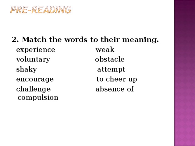 2. Match the words to their meaning.  experience weak  voluntary  obstacle  shaky  attempt  encourage  to cheer up  challenge  absence of compulsion 