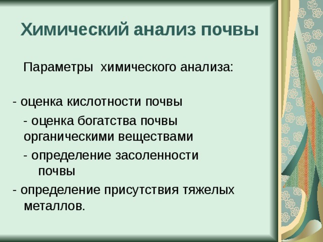 Химический анализ почвы  Параметры химического анализа: - оценка кислотности почвы  - оценка богатства почвы органическими веществами  - определение засоленности почвы - определение присутствия тяжелых металлов. 