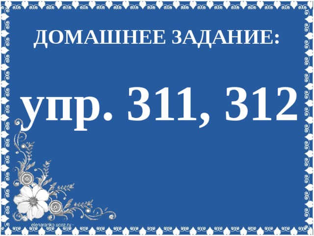 ДОМАШНЕЕ ЗАДАНИЕ: упр. 311, 312 