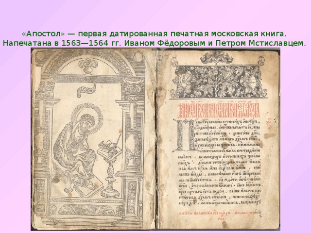 «Апостол» — первая датированная печатная московская книга. Напечатана в 1563—1564 гг. Иваном Фёдоровым и Петром Мстиславцем. 