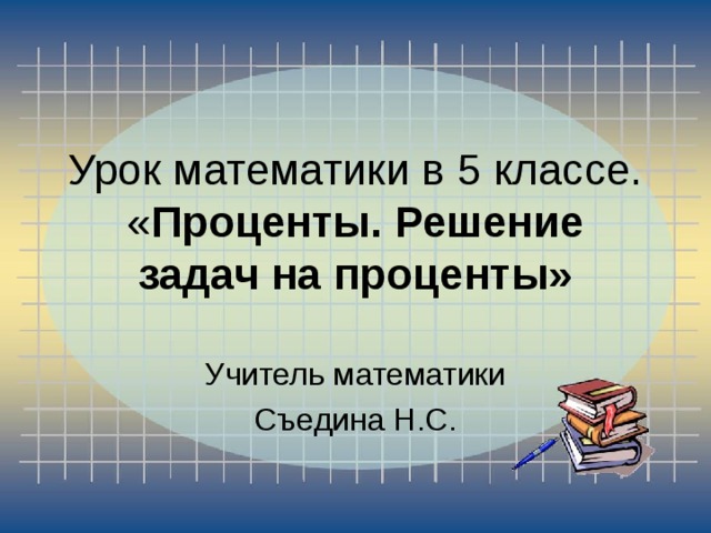 Урок математики в 5 классе.  « Проценты. Решение задач на проценты»   Учитель математики Съедина Н.С. 