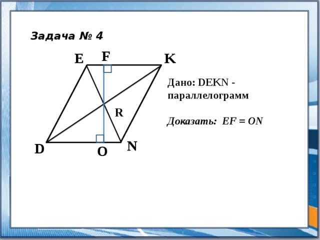 Задача № 4 F E K Дано: DEKN - параллелограмм  Доказать: EF = ON R N D O 