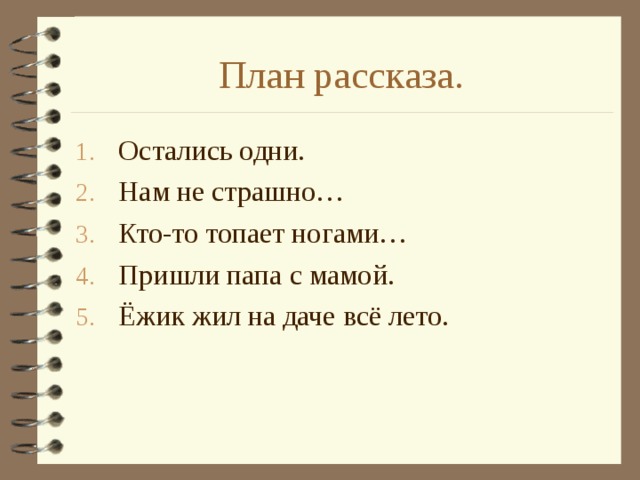 План рассказа. Остались одни. Нам не страшно… Кто-то топает ногами… Пришли папа с мамой. Ёжик жил на даче всё лето. 